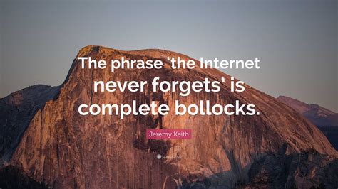 Jeremy Keith Quote: “The phrase ‘the Internet never forgets’ is