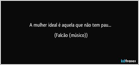 Mulher Tem Pau - A mulher ideal é aquela que não tem pau...