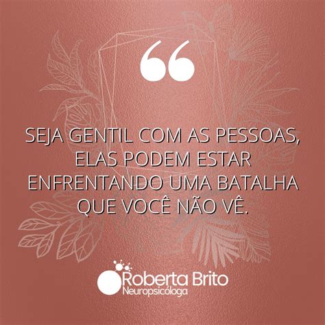 Seja Gentil Com As Pessoas - Seja gentil com os outros - Você não sabe a batalha deles - Roberta ...
