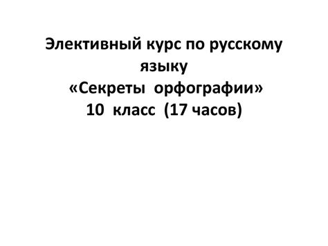 Элективный курс по русскому языку «Секреты орфографии» 10 класс ...