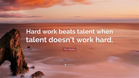 Tim Notke Quote: “Hard work beats talent when talent doesn’t work hard.”