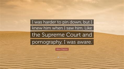 Alice Clayton Quote: “I was harder to pin down, but I knew him when I