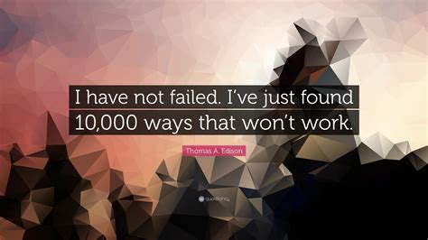 I Have Not Failed. I Have Just Found 10,000 Things That Do Not Work