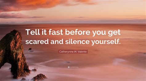 Catherynne M. Valente Quote: “Tell it fast before you get scared and ...