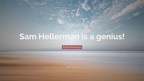 Frank Portman Quote: “Sam Hellerman is a genius!”