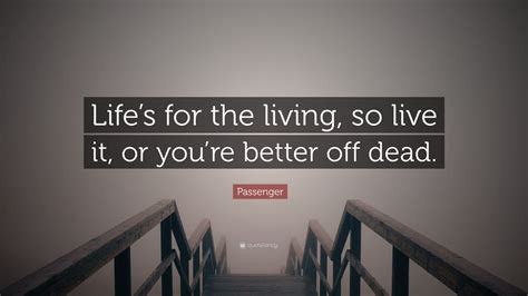 Passenger Quote: “Life’s for the living, so live it, or you’re better