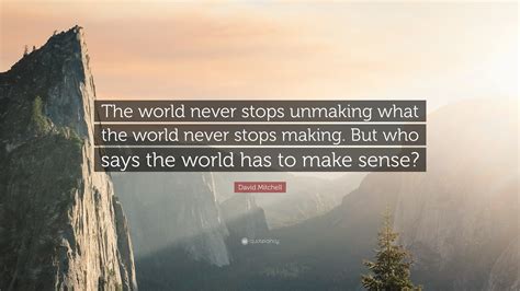 David Mitchell Quote: “The world never stops unmaking what the world