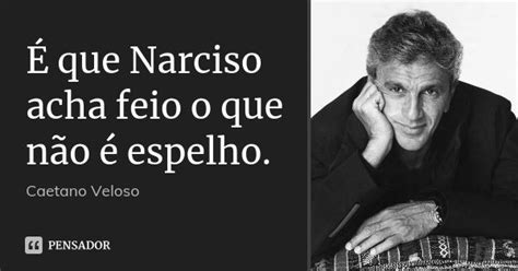 Narciso Acha Feio O Que Não É Espelho - É que Narciso acha feio o que não é... Caetano Veloso - Pensador