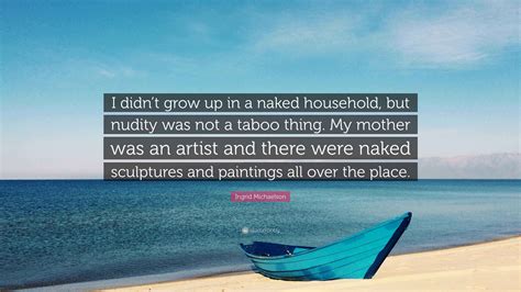 Ingrid Michaelson Quote: “I didn’t grow up in a naked household, but