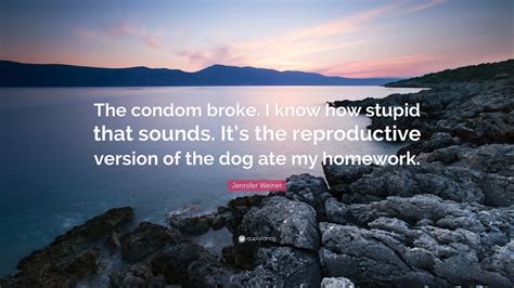 Jennifer Weiner Quote: “The condom broke. I know how stupid that sounds