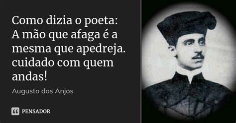A Mão Que Afaga É A Mesma Que Apedreja - Como dizia o poeta: A mão que afaga é... Augusto dos Anjos - Pensador