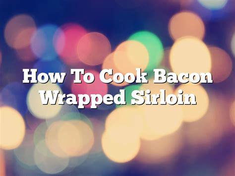 how to cook a bacon wrapped sirloin