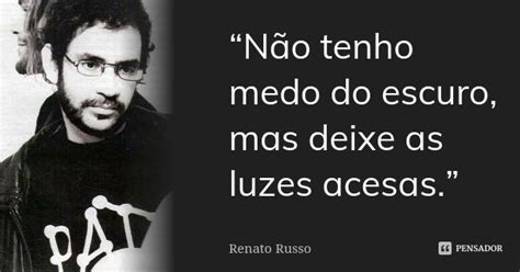 Não Tenho Medo Do Escuro Mas Deixe As Luzes Acesas - “Não tenho medo do escuro, mas deixe... Renato Russo. - Pensador