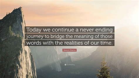 Barack Obama Quote: “Today we continue a never ending journey to bridge