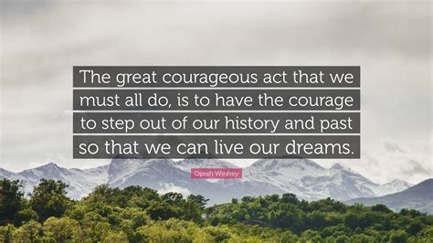 Oprah Winfrey Quote: “The great courageous act that we must all do, is