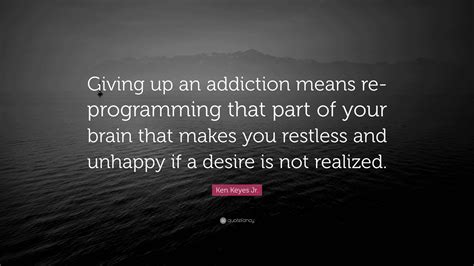 Ken Keyes Jr. Quote: “Giving up an addiction means re-programming that