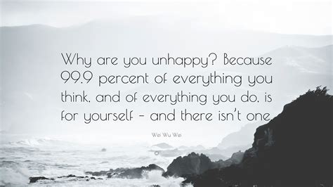 Wei Wu Wei Quote: “Why are you unhappy? Because 99.9 percent of ...