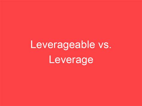 leverageable  leverage whats  difference main difference