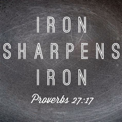 Iron sharpens iron.