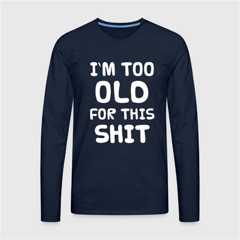 I'M TOO OLD FOR THIS SHIT Langarmshirt | Spreadshirt