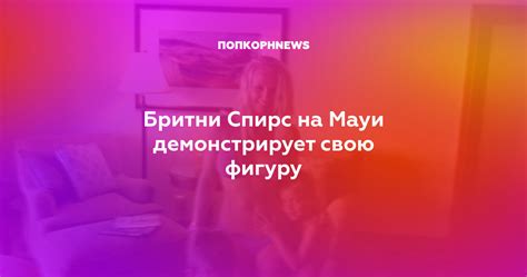 Бритни Спирс на Мауи демонстрирует свою фигуру