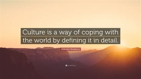 Malcolm Bradbury Quote: “Culture is a way of coping with the world by