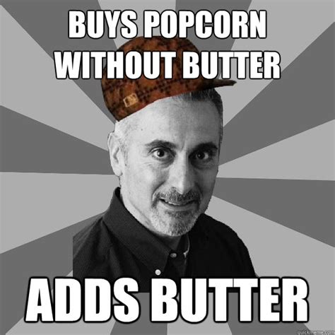 Buys popcorn without butter Adds butter - Scumbag Dad - quickmeme