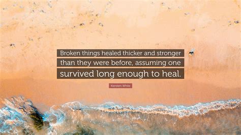 Kiersten White Quote: “Broken things healed thicker and stronger than