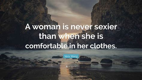 Vera Wang Quote: “A woman is never sexier than when she is comfortable