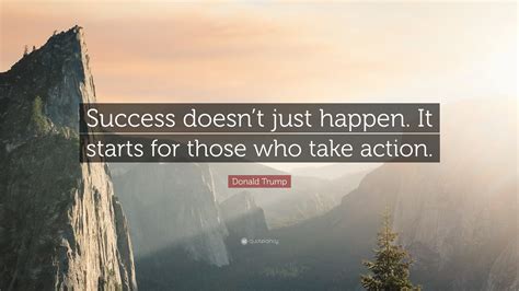 Donald Trump Quote: “Success doesn’t just happen. It starts for those