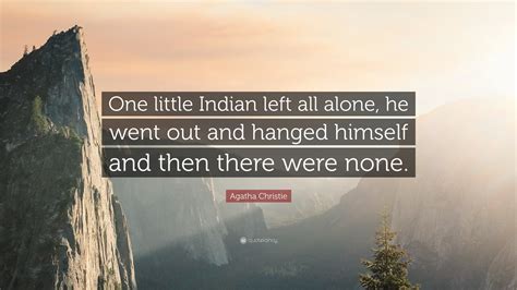 Agatha Christie Quote: “One little Indian left all alone, he went out ...