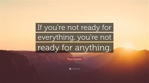Paul Auster Quote: “If you’re not ready for everything, you’re not ...
