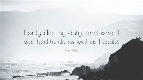 Simo Hayha Quote: “I only did my duty, and what I was told to do as ...