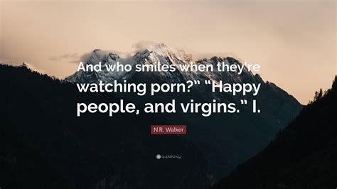 N.R. Walker Quote: “And who smiles when they’re watching porn?” “Happy