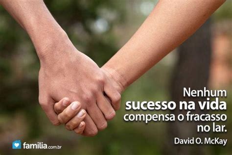 Nenhum Sucesso Na Vida Compensa O Fracasso No Lar - Nenhum sucesso na vida compensa o fracasso no lar. (David O. McKay)