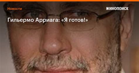 Гильермо Арриага: «Я готов!» — Новости на Кинопоиске