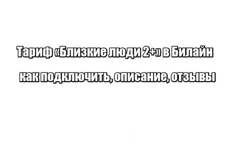 Тариф «Близкие люди 2+» в Билайн: как подключить, описание, отзывы