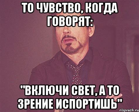 то чувство, когда говорят: "включи свет, а то зрение испортишь", Мем ...