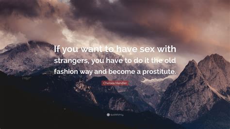 Chelsea Handler Quote: “If you want to have sex with strangers, you