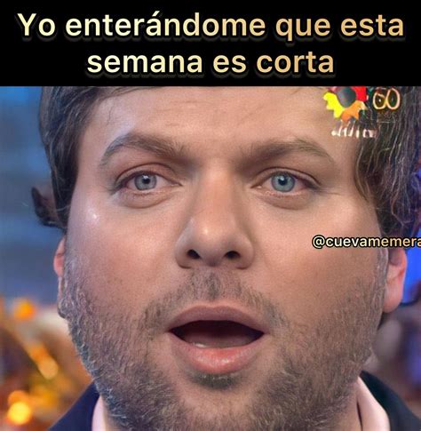 yo enterandome  esta semana es corta memes