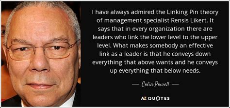 Colin Powell quote: I have always admired the Linking Pin theory of ...