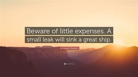 Benjamin Franklin Quote: “Beware of little expenses. A small leak will