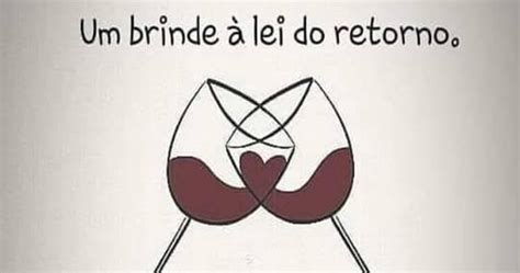 Um Brinde A Lei Do Retorno - Um brinde à lei do retorno. Porque dela ninguém escapa. - Simplesmente ...
