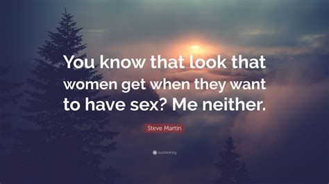 Steve Martin Quote: “You know that look that women get when they want