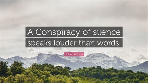 John Lennon Quote: “A Conspiracy of silence speaks louder than words.”