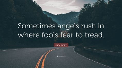 Cary Grant Quote: “Sometimes angels rush in where fools fear to tread.”