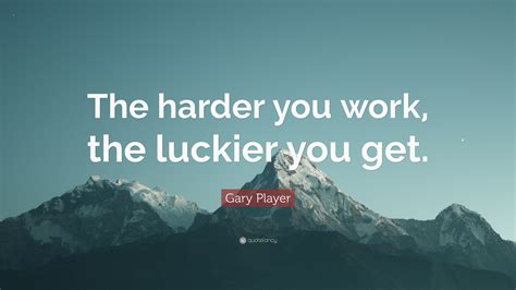 Gary Player Quote: “The harder you work, the luckier you get.”