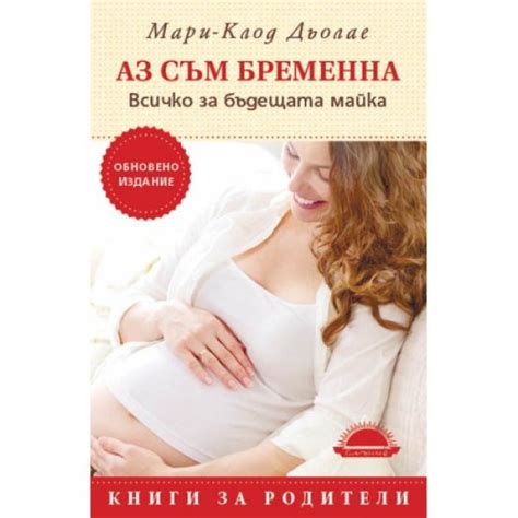 АЗ СЪМ БРЕМЕННА. ВСИЧКО ЗА БЪДЕЩАТА МАЙКА, Мари-Клод Дьолае | Elixiria.bg