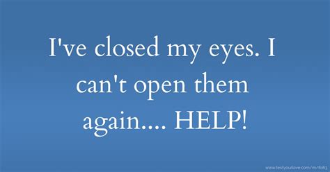 I've closed my eyes. I can't open them again.... HELP! | Text Message ...
