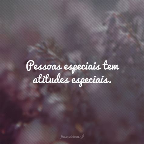 Frases Sobre Pessoas Especiais - 60 frases para pessoas especiais que expressam carinhos verdadeiros